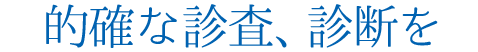 的確な診査、診断を