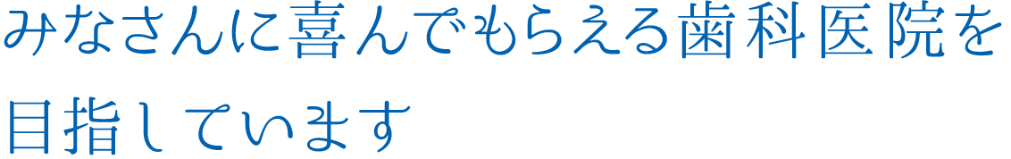 みなさんに喜んでもらえる歯科医院を目指しています