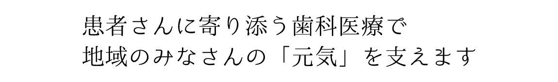 お子さんからご年配の方まで「患者さんが通いやすい歯医者」を目指しています